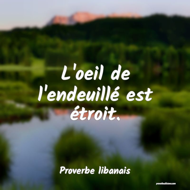 L'oeil de l'endeuillé est étroit.
