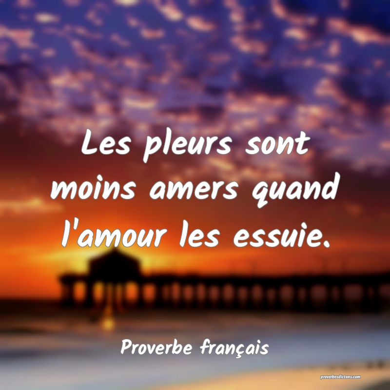 Les pleurs sont moins amers quand l'amour les essuie.
