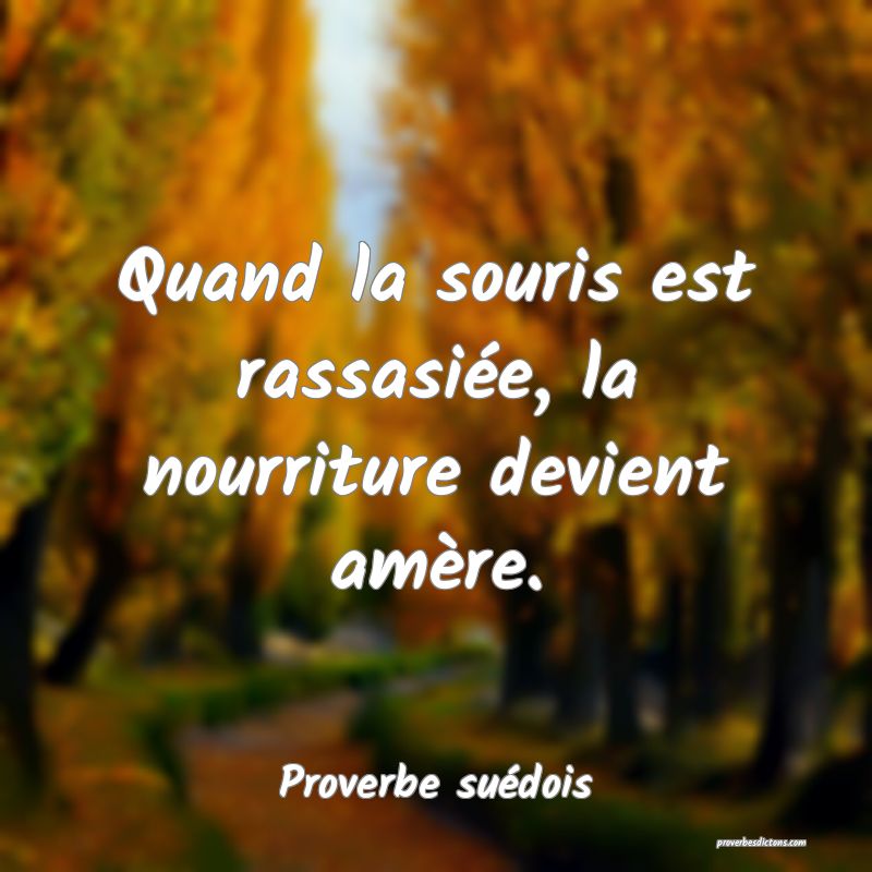 Quand la souris est rassasiée, la nourriture devient amère.
