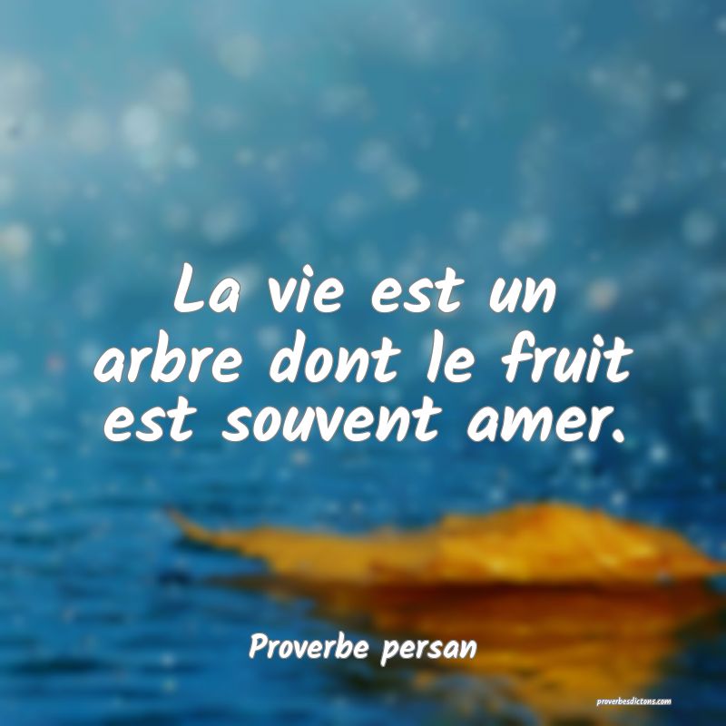 La vie est un arbre dont le fruit est souvent amer.
