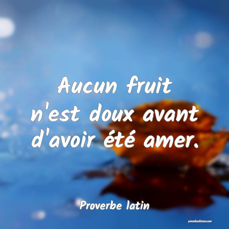 Aucun fruit n'est doux avant d'avoir été amer.
