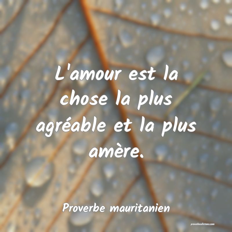 L'amour est la chose la plus agréable et la plus amère.
