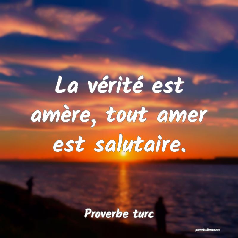 La vérité est amère, tout amer est salutaire.
