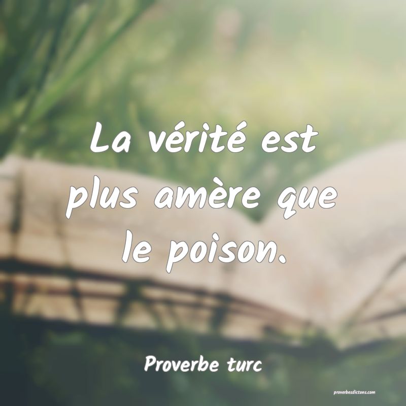La vérité est plus amère que le poison.
