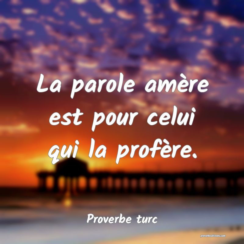 La parole amère est pour celui qui la profère.
