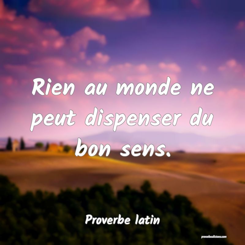 Rien au monde ne peut dispenser du bon sens.
