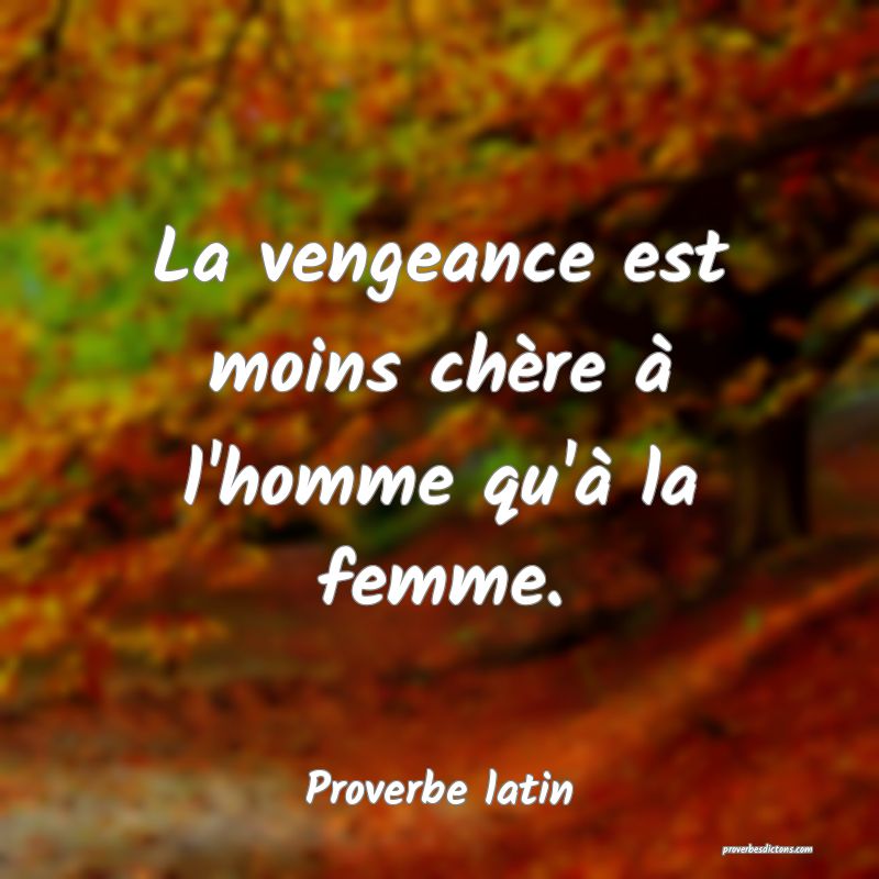 La vengeance est moins chère à l'homme qu'à la femme.

