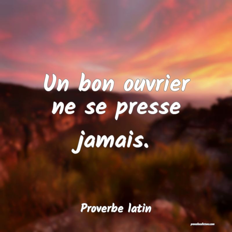 Un bon ouvrier ne se presse jamais.
