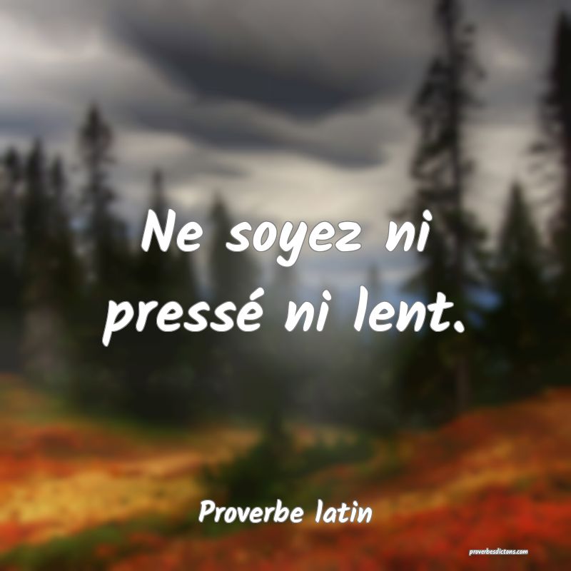 Ne soyez ni pressé ni lent.
