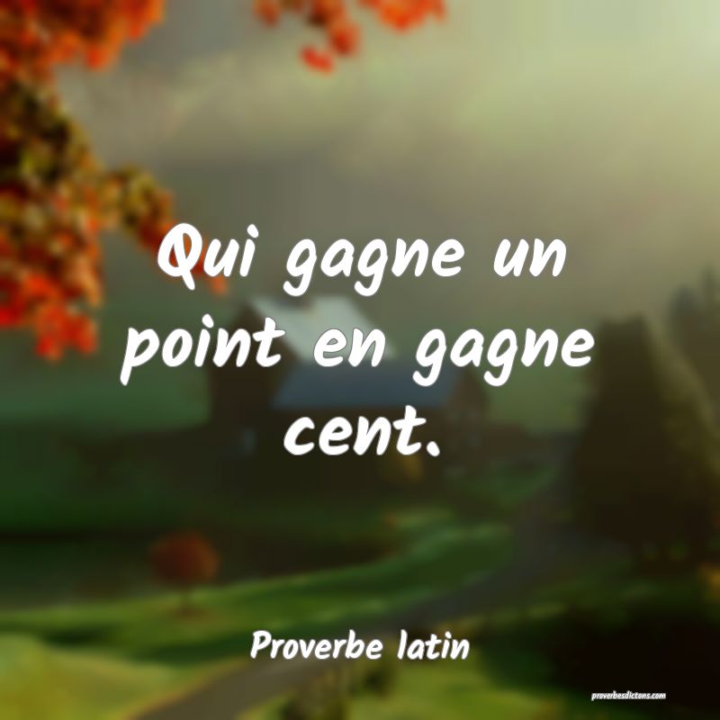 Qui gagne un point en gagne cent.

