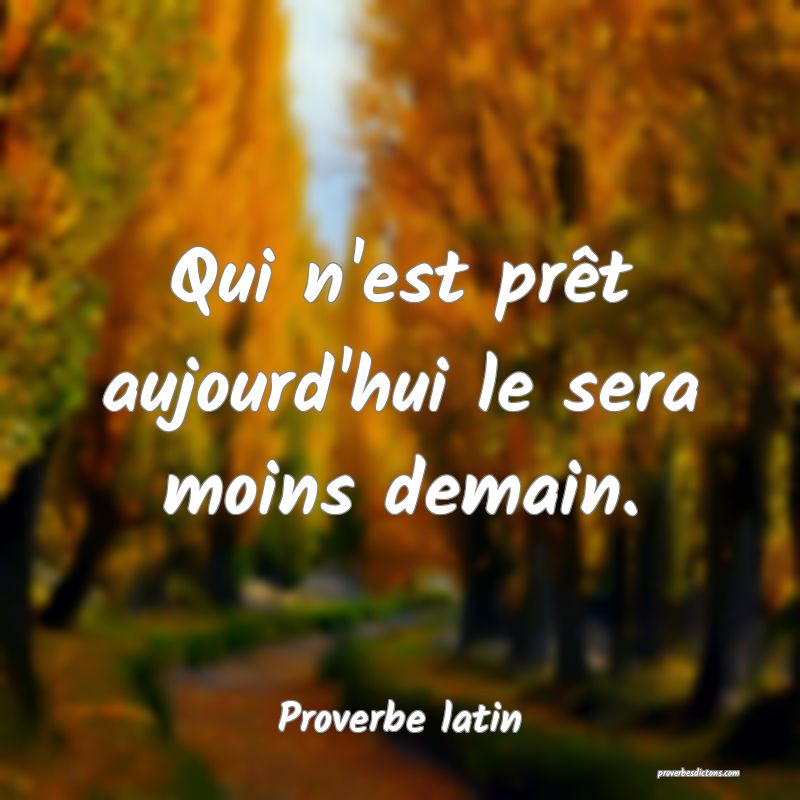 Qui n'est prêt aujourd'hui le sera moins demain.
