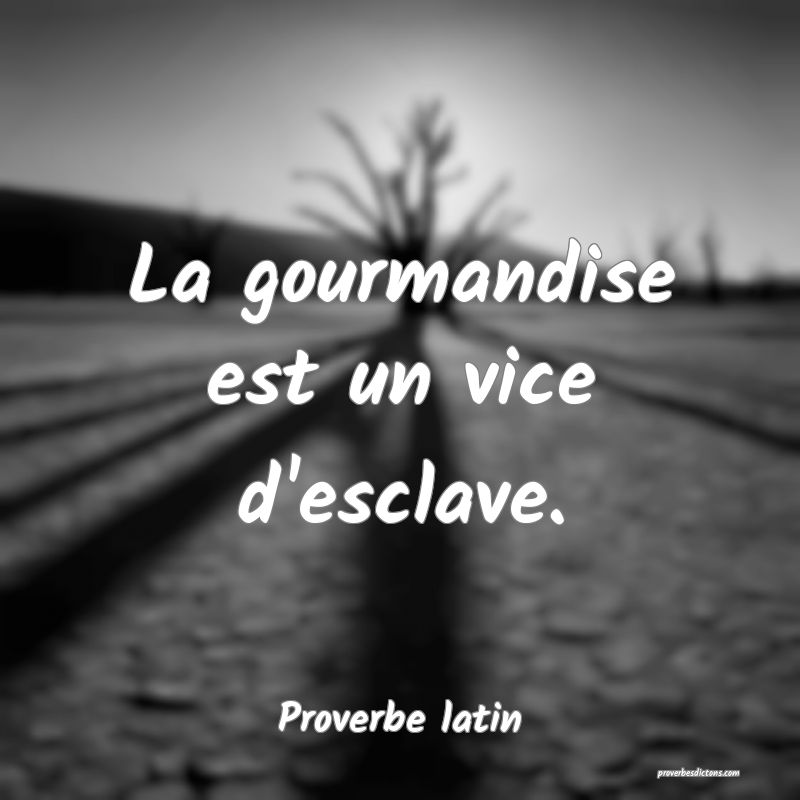 La gourmandise est un vice d'esclave.
