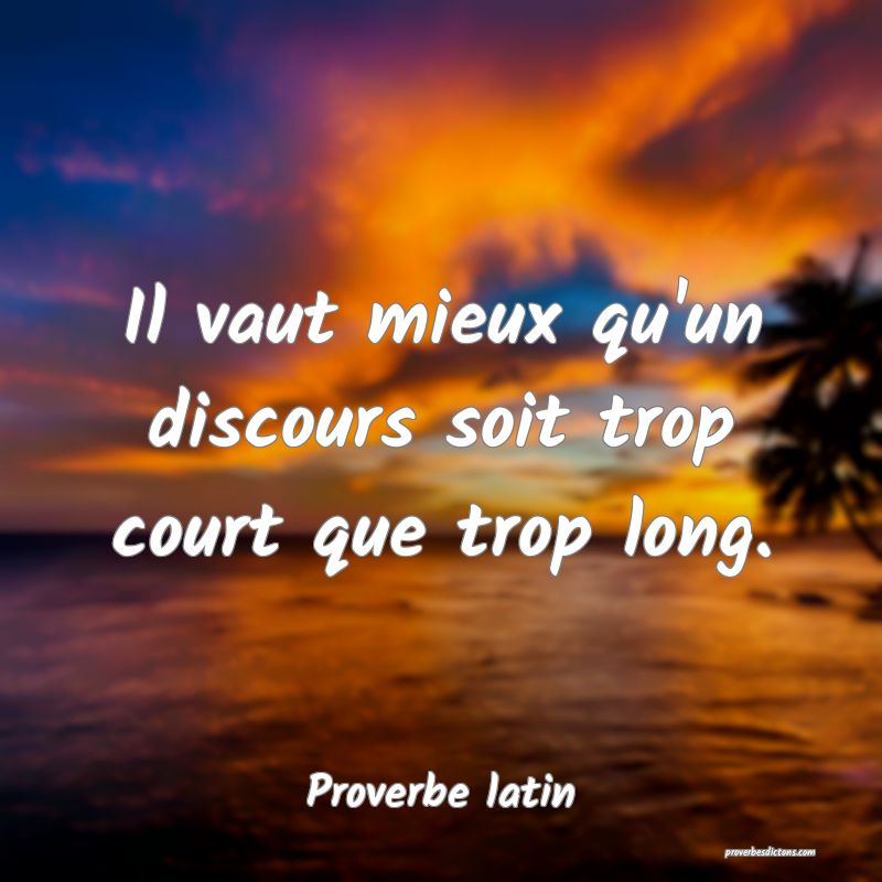 Il vaut mieux qu'un discours soit trop court que trop long.
