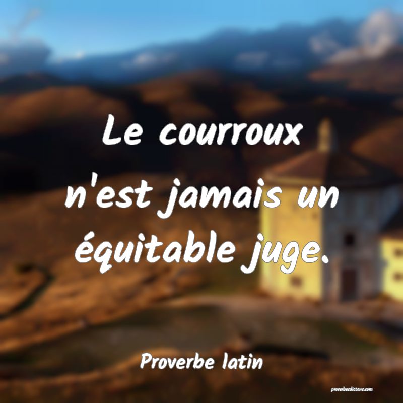 Le courroux n'est jamais un équitable juge.
