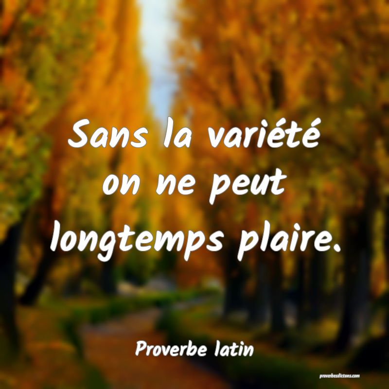 Sans la variété on ne peut longtemps plaire.
