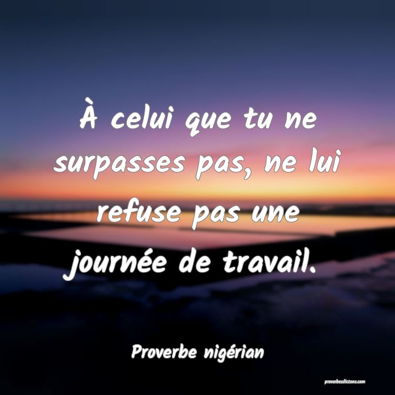 À celui que tu ne surpasses pas, ne lui refuse pas une journée de travail.
