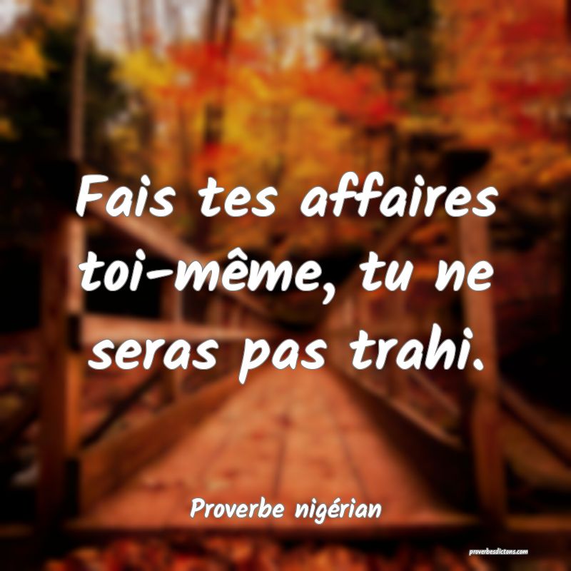 Fais tes affaires toi-même, tu ne seras pas trahi.

