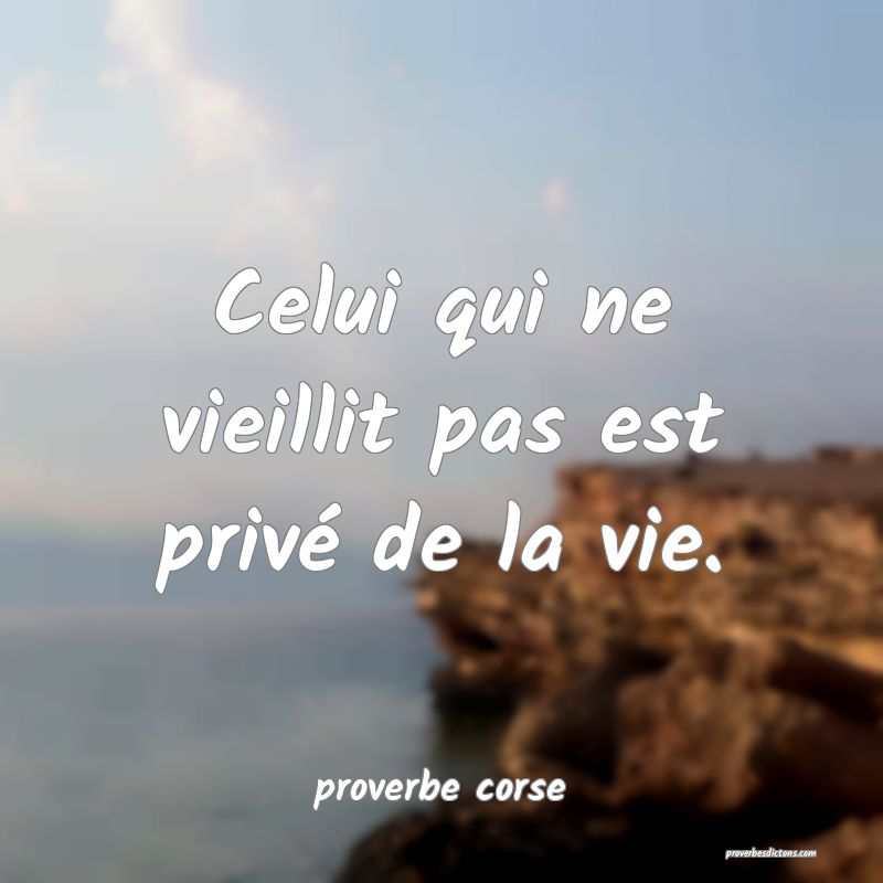  Celui qui ne vieillit pas est privé de la vie.