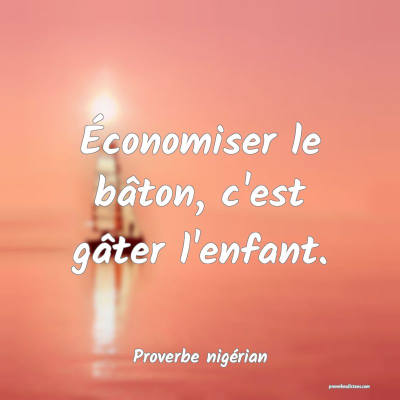 Économiser le bâton, c'est gâter l'enfant.
