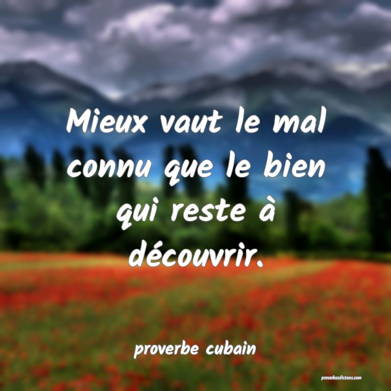 Mieux vaut le mal connu que le bien qui reste à découvrir.
