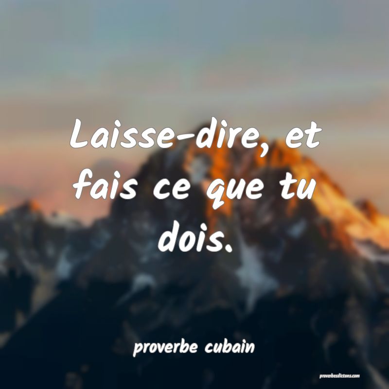 Laisse-dire, et fais ce que tu dois.

