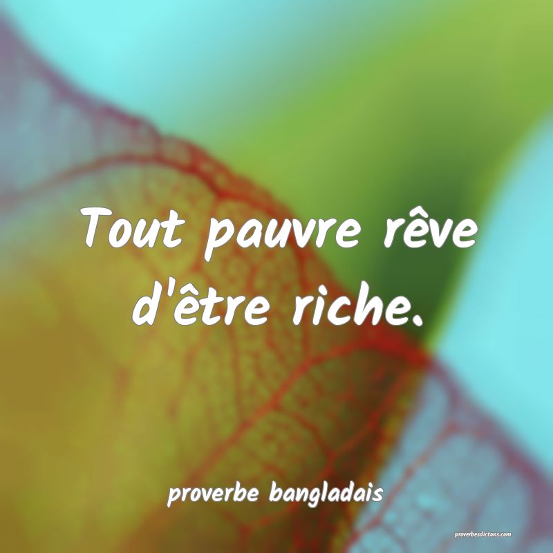 Tout pauvre rêve d'être riche.
