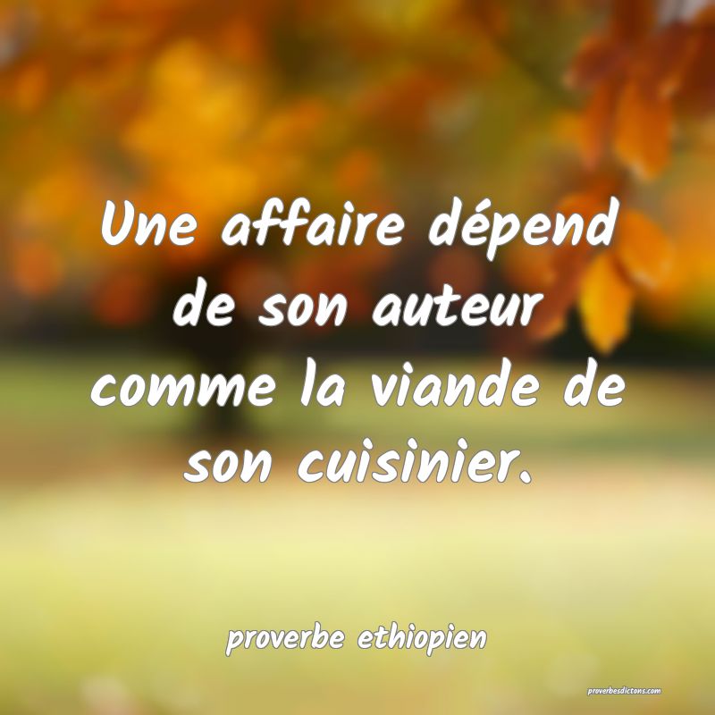 Une affaire dépend de son auteur comme la viande de son cuisinier.

