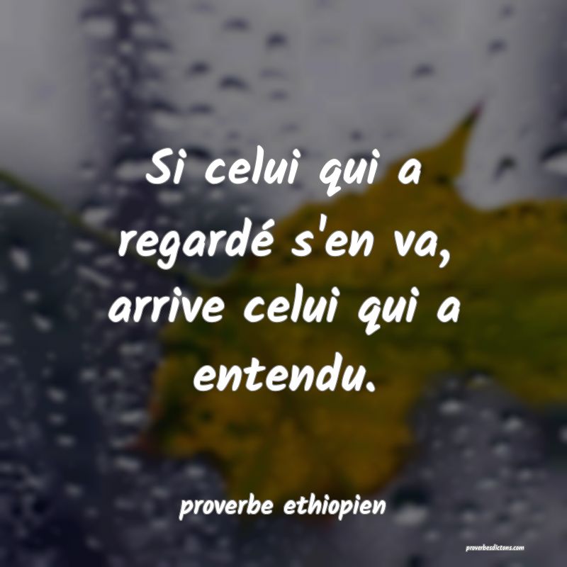 Si celui qui a regardé s'en va, arrive celui qui a entendu.
