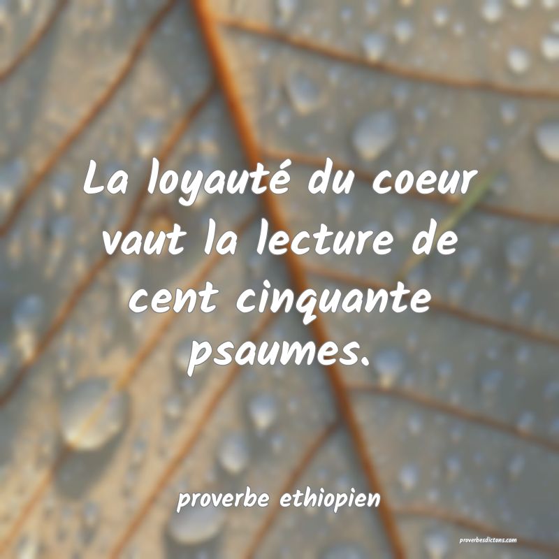 La loyauté du coeur vaut la lecture de cent cinquante psaumes.

