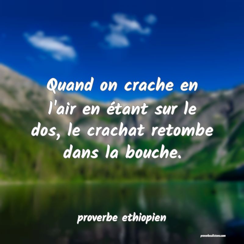 Quand on crache en l'air en étant sur le dos, le crachat retombe dans la bouche.
