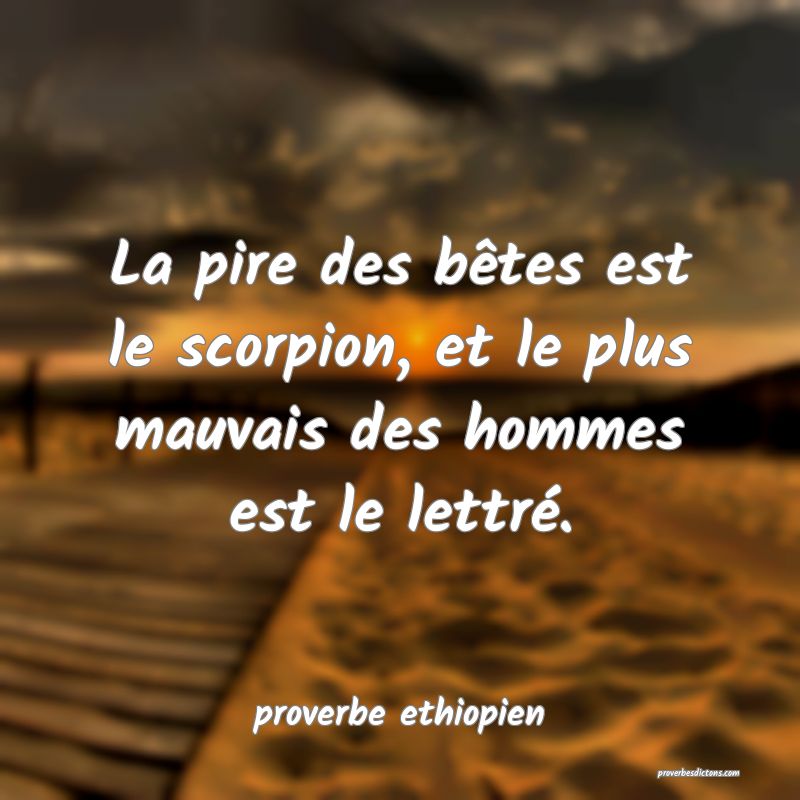 La pire des bêtes est le scorpion, et le plus mauvais des hommes est le lettré.
