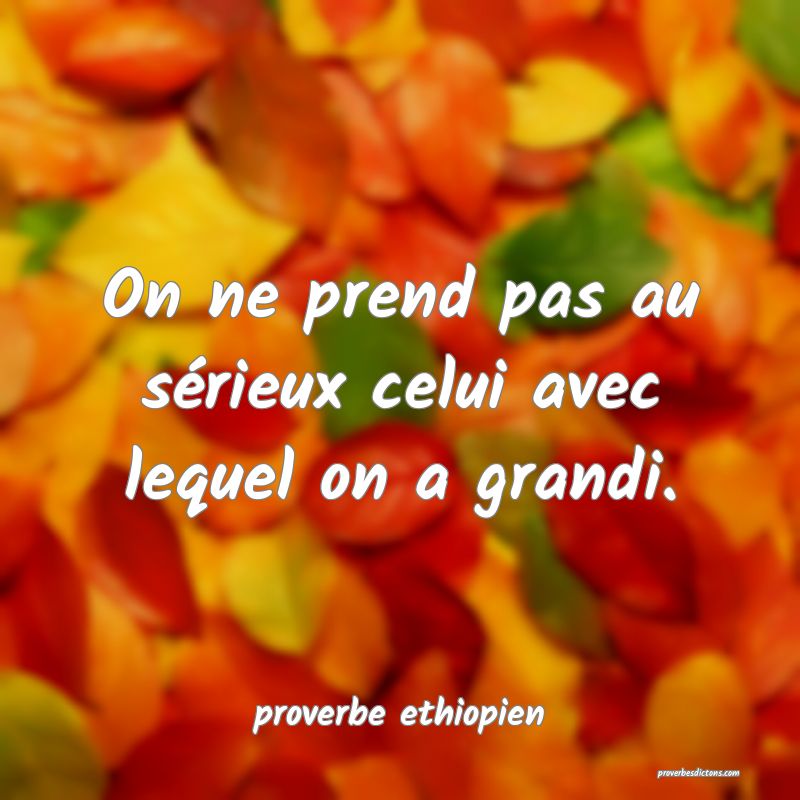 On ne prend pas au sérieux celui avec lequel on a grandi.
