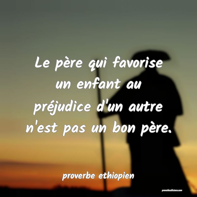 Le père qui favorise un enfant au préjudice d'un autre n'est pas un bon père.
