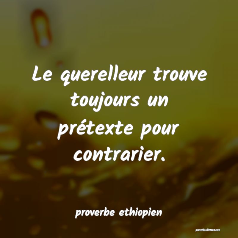 Le querelleur trouve toujours un prétexte pour contrarier.
