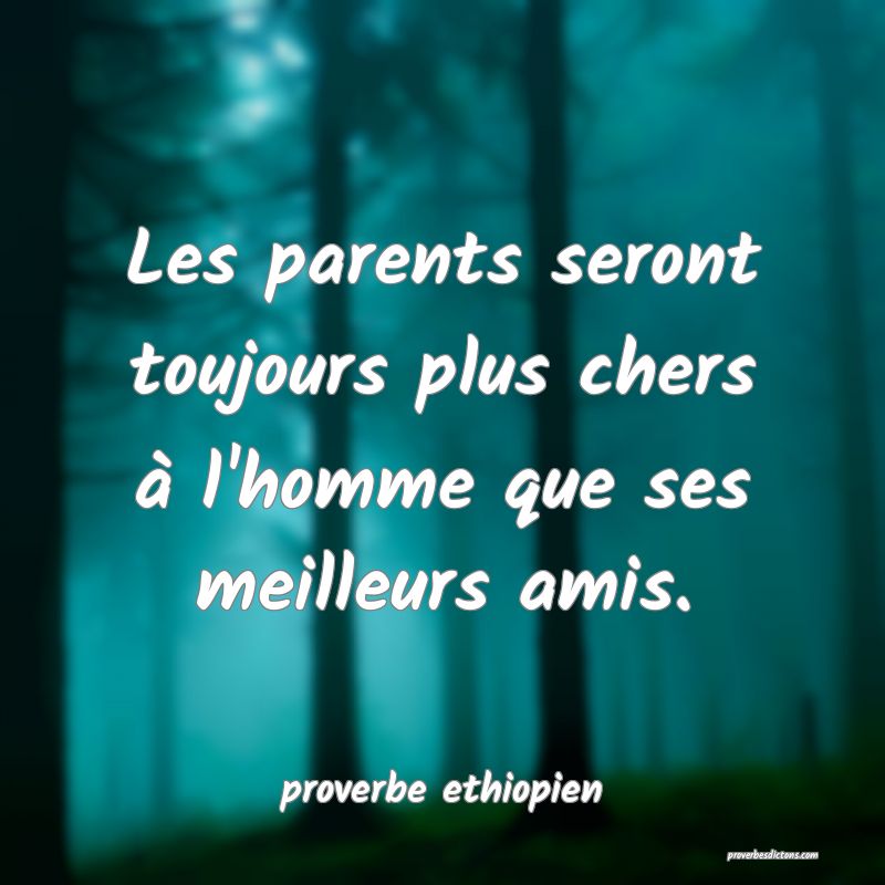 Les parents seront toujours plus chers à l'homme que ses meilleurs amis.
