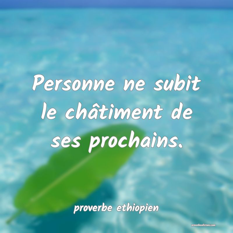 Personne ne subit le châtiment de ses prochains.
