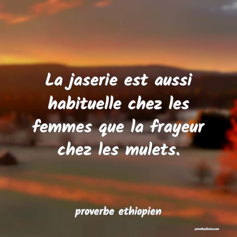 La jaserie est aussi habituelle chez les femmes que la frayeur chez les mulets.
