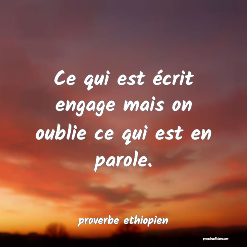 Ce qui est écrit engage mais on oublie ce qui est en parole.
