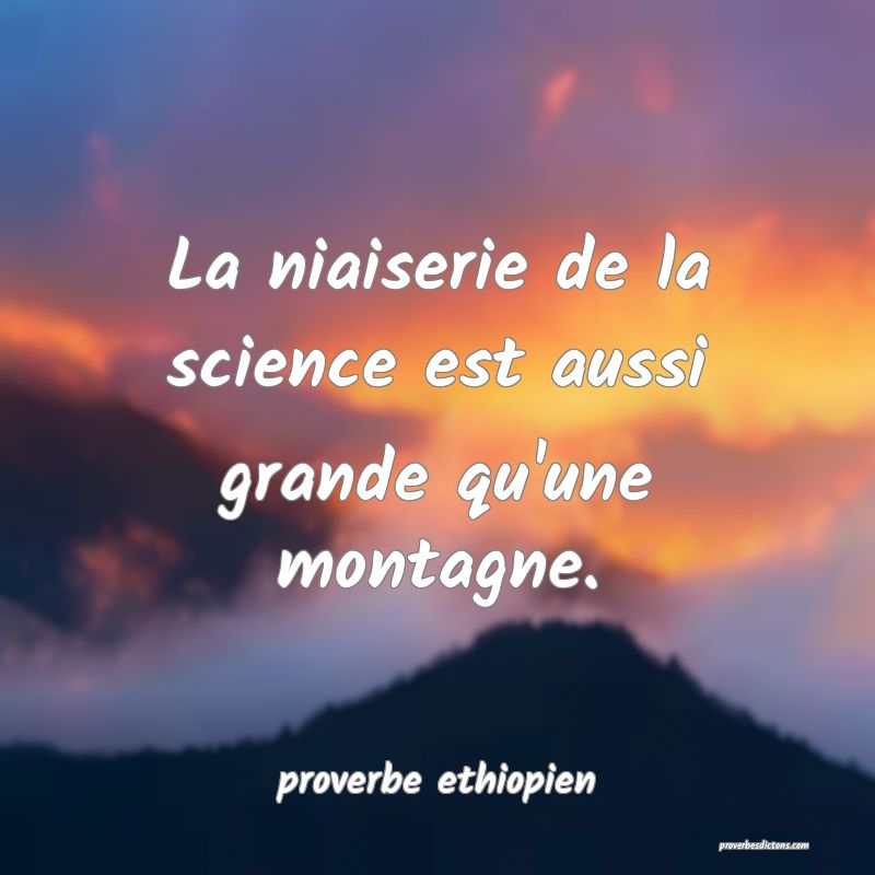 La niaiserie de la science est aussi grande qu'une montagne.
