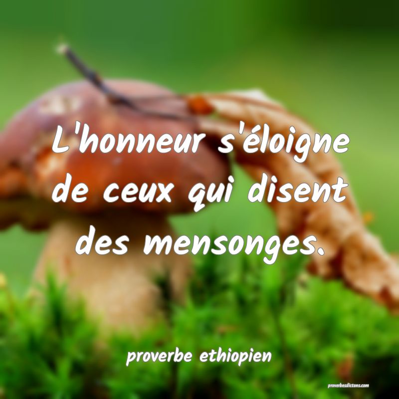 L'honneur s'éloigne de ceux qui disent des mensonges.
