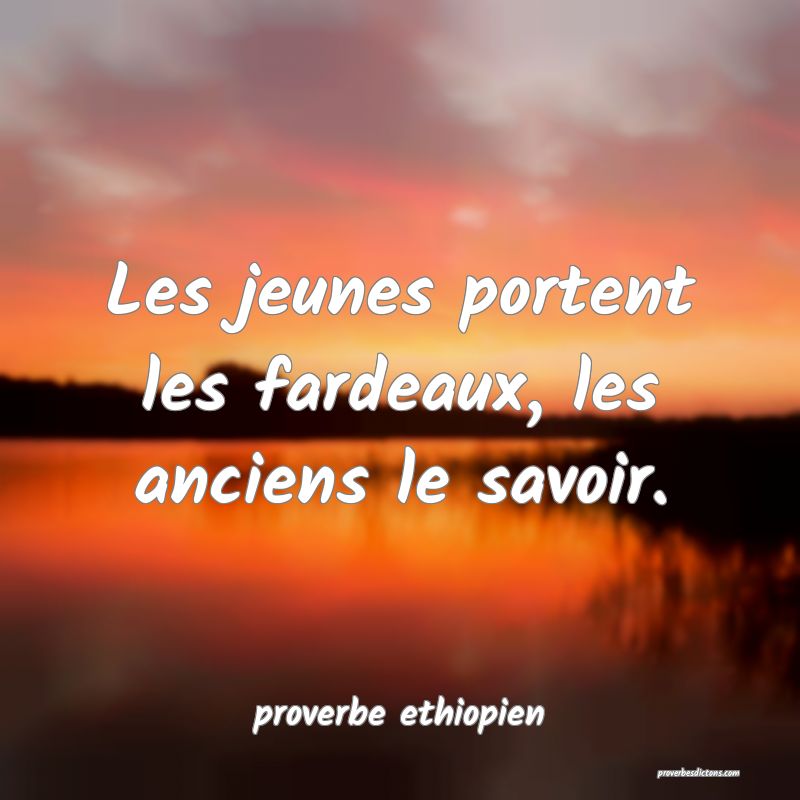 Les jeunes portent les fardeaux, les anciens le savoir.
