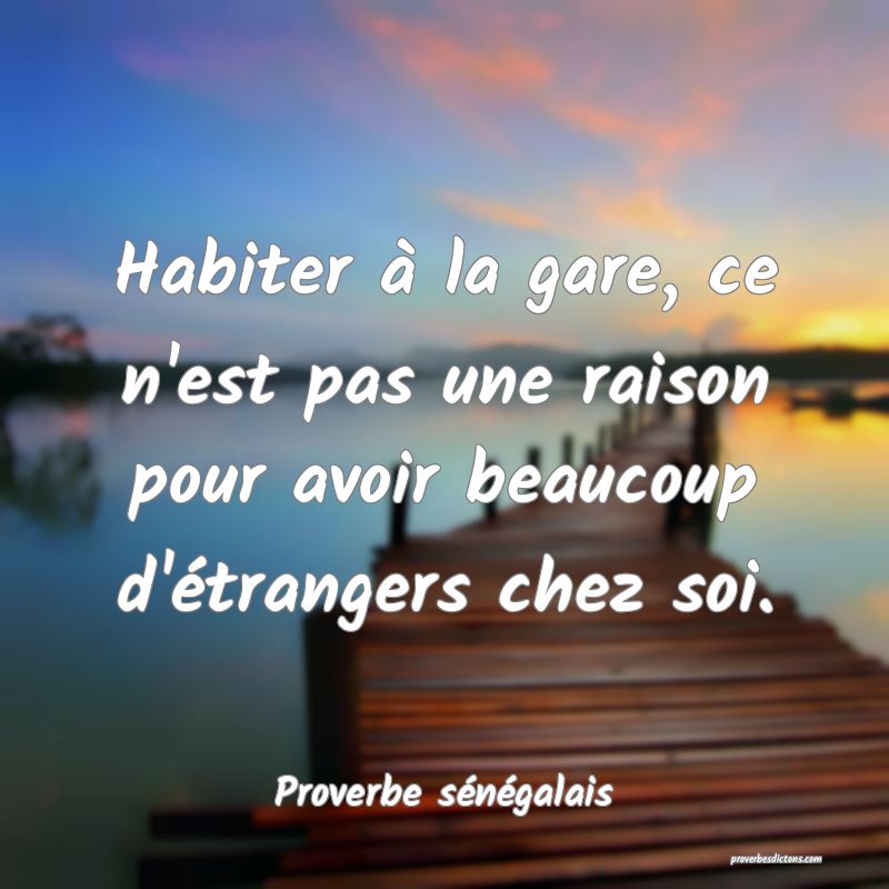  Habiter à la gare, ce n'est pas une raison pour avoir beaucoup d'étrangers chez soi.