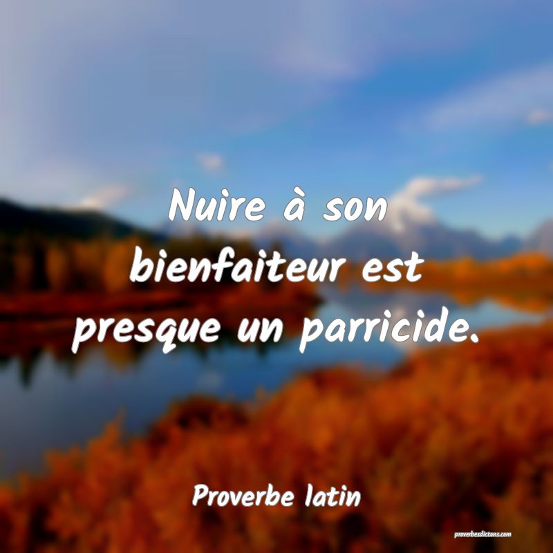 Nuire à son bienfaiteur est presque un parricide.
