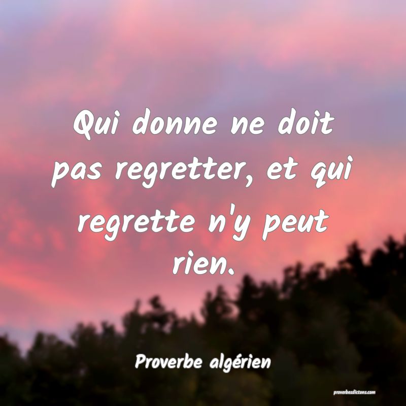 Qui donne ne doit pas regretter, et qui regrette n'y peut rien.