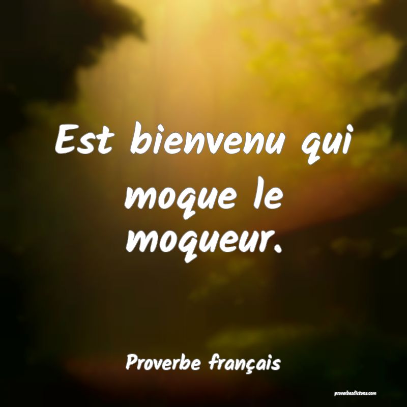 Est bienvenu qui moque le moqueur.