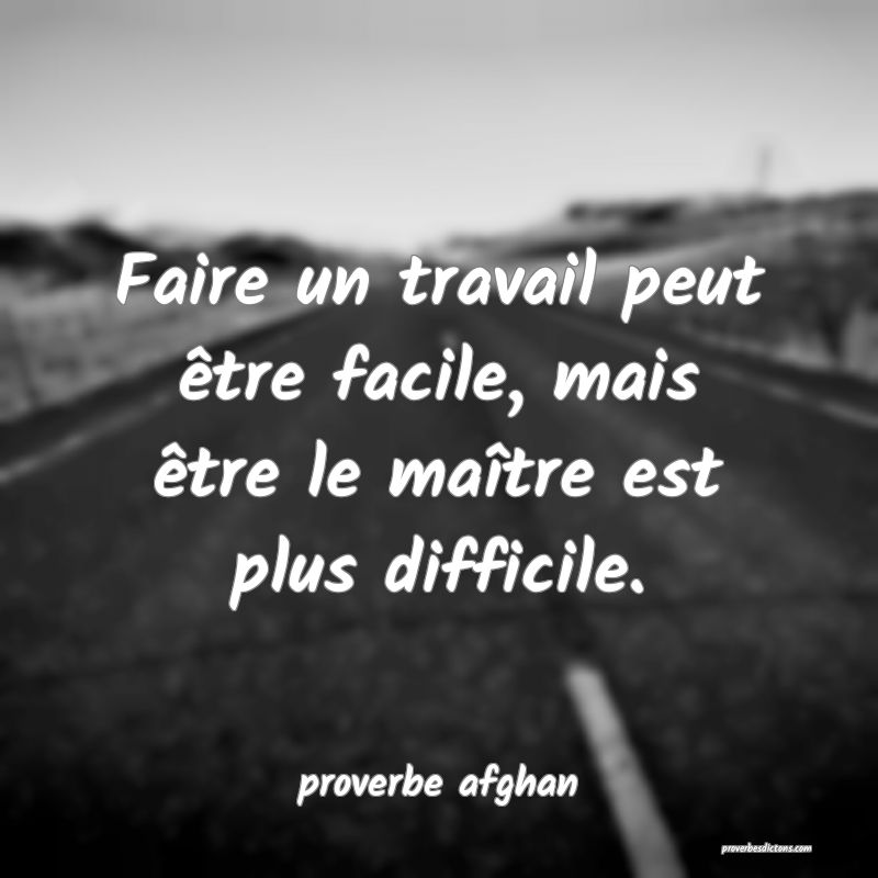 Faire un travail peut être facile, mais être le maître est plus difficile.
