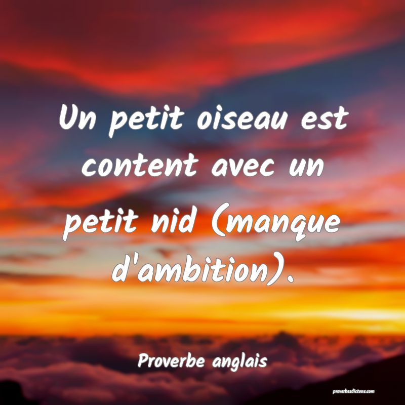 Un petit oiseau est content avec un petit nid (manque d'ambition).