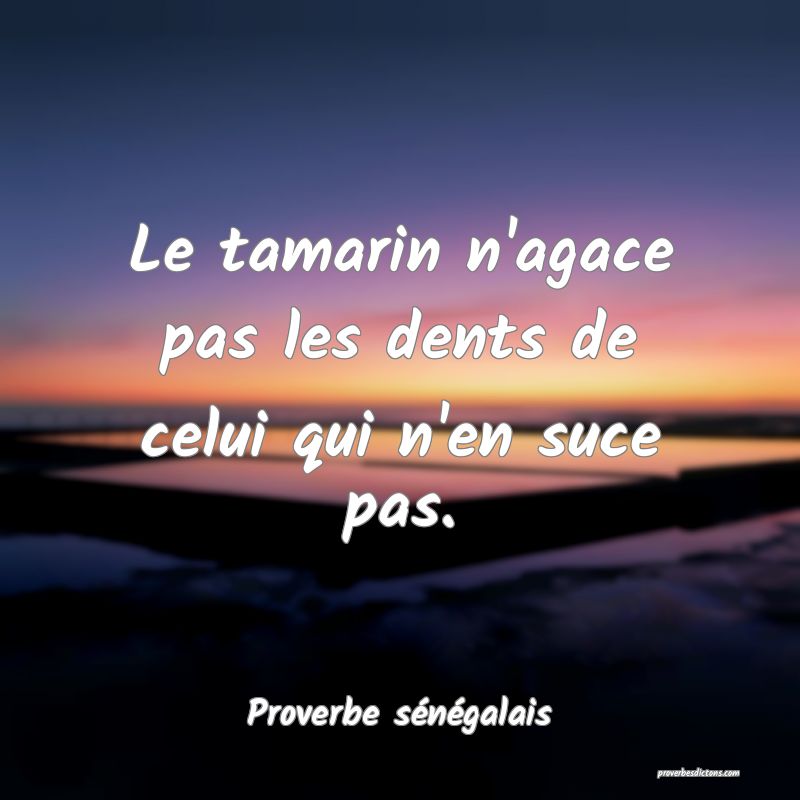  Le tamarin n'agace pas les dents de celui qui n'en suce pas.