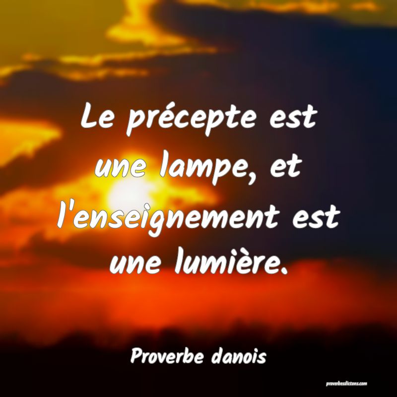 Le précepte est une lampe, et l'enseignement est une lumière.