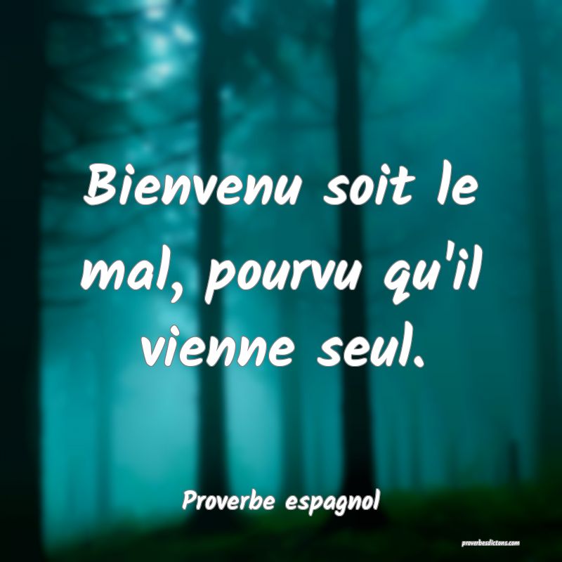 Bienvenu soit le mal, pourvu qu'il vienne seul.